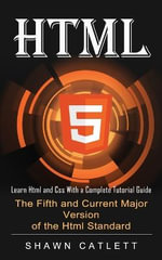 Html5 : Learn Html and Css With a Complete Tutorial Guide (The Fifth and Current Major Version of the Html Standard) - Shawn Catlett