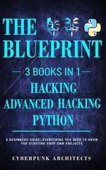 Python & Hacking Bundle : 3 BOOKS IN 1: THE BLUEPRINT: Everything You Need To Know For Python Programming and Hacking! - Cyberpunk Architects