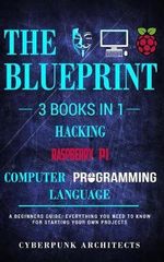Raspberry Pi & Hacking & Computer Programming Languages : 3 Books in 1: THE BLUEPRINT: Everything You Need To Know - Cyberpunk Architects