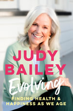 Evolving : The new book by beloved broadcaster Judy Bailey on finding health and happiness as we age - Judy Bailey