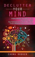 Declutter Your Mind : Simple and Effective Strategies to Free Yourself From Anxiety (Easy Techniques to Incorporate Decluttering in Your Lifestyle for Peace and Happiness) - Chong Rodger