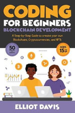 Coding for Beginners : Blockchain Development: A Step-By-Step Guide To Create Your Own Blockchains, Cryptocurrencies and NFTs - Elliot Davis