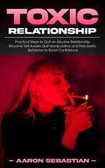 Toxic Relationship : Practical Steps to Quit an Abusive Relationship (Become Self-Aware Quit Manipulative and Narcissistic Behaviors to Boost Confidence) - Aaron Sebastian