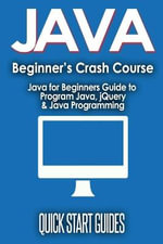JAVA for Beginner's Crash Course : Java for Beginners Guide to Program Java, jQuery, & Java Programming - Quick Start Guides