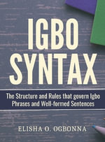 Igbo Syntax : The Structure and Rules that Govern Igbo Phrases and Well-formed Sentences - Elisha O. Ogbonna