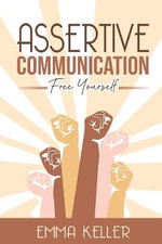 Assertive Communication : Free Yourself. Techniques, Exercises, PNL Techniques, Non-Verbal Communication, Emotional Intelligence, and More! - Emma Keller