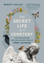 The Secret Life of a Cemetery : The Wild Nature and Enchanting Lore of Pere-Lachaise - Benoît Gallot