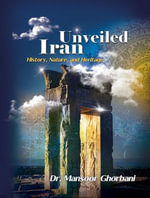 Iran Unveiled: The Illustrated Guide : History, Nature, and Heritage - Dr. Mansoor Ghorbani