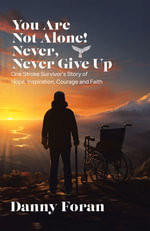 You Are Not Alone! Never, Never Give Up : One Stroke Survivor's Story of Hope, Inspiration, Courage and Faith - Danny Foran