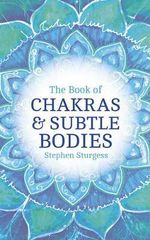 The Book of Chakras and Subtle Bodies : Gateways to Supreme Consciousness - Stephen Sturgess