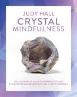 Crystal Mindfulness : Still Your Mind, Calm Your Thoughts and Focus Your Awareness with the Help of Crystals - Judy Hall