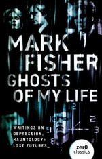 Ghosts of My Life : Writings on Depression, Hauntology and Lost Futures - Mark Fisher