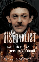 Utter Disloyalist : Tadhg Barry and the Irish Revolution - Donal Ó Drisceoil