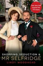 Shopping, Seduction and Mr Selfridge : The True Story that Inspired the ITV Drama - Lindy Woodhead