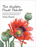 The Modern Flower Painter : Creating Vibrant Botanical Portraits in Watercolour - Anna Mason