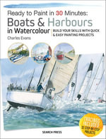 Ready to Paint in 30 Minutes: Boats & Harbours in Watercolour : Build Your Skills with Quick & Easy Painting Projects - Charles Evans