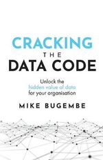 Cracking the Data Code : Unlock the Hidden Value of Data for Your Organisation - Mike Bugembe