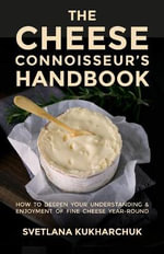 The Cheese Connoisseur's Handbook : How to Deepen Your Understanding and Enjoyment of Fine Cheese Year-Round - Svetlana Kukharchuk