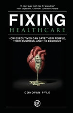 Fixing Healthcare : How Executives Can Save Their People, Their Business, and the Economy - Donovan Pyle