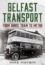 Belfast Transport : From Horse Tram to Metro - Mike Maybin