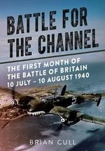 Battle for the Channel : The First Month of the Battle of Britain 10 July - 10 August 1940 - Brian Cull