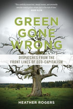 Green Gone Wrong : Dispatches from the Front Lines of Eco-Capitalism - Heather Rogers