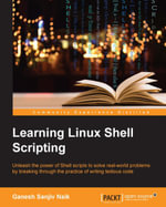 Learning Linux Shell Scripting : Unleash the power of Shell scripts to solve real-world problems by breaking through the practice of writing tedious code - Ganesh Sanjiv Naik
