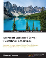 Microsoft Exchange Server PowerShell Essentials : Leverage the power of basic Windows PowerShell scripts to manage your Exchange messaging environment - Biswanath Banerjee