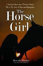 The Horse Girl - I survived abuse and a terrorist attack. This is my story of hope and redemption - Beverli Rhodes