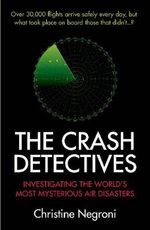 The Crash Detectives : Investigating the World's Most Mysterious Air Disasters - Christine Negroni
