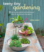 Teeny Tiny Gardening : 35 step-by-step projects and inspirational ideas for gardening in tiny spaces - Emma Hardy
