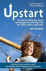 Upstart : The case for raising the school starting age and providing what the under-sevens really need - Sue Palmer