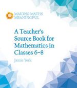 A Teacher's Source Book for Mathematics in Classes 6 to 8 : Making Maths Meaningful - Jamie York