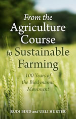 From the Agriculture Course to Sustainable Farming : 100 Years of the Biodynamic Movement - Rudi Bind