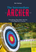 The Intermediate Archer : Everything They Didn't tell us in the Beginner's Course - Ben Hastings