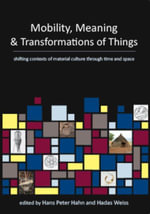 Mobility, Meaning and Transformations of Things : shifting contexts of material culture through time and space - Hans Peter Hahn