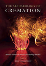 The Archaeology of Cremation : Burned Human Remains in Funerary Studies - Tim Thompson