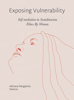 Exposing Vulnerability : Self-Mediation in Scandinavian Films By Women - Adriana Margareta Dancus