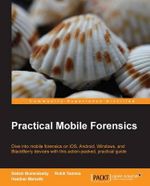 Practical Mobile Forensics : Dive into mobile forensics on iOS, Android, Windows, and BlackBerry devices with this action-packed, practical guide - Satish Bommisetty