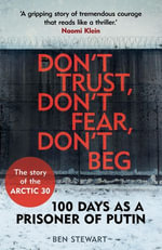 Don't Trust, Don't Fear, Don't Beg : The Extraordinary Story of the Arctic Thirty - Ben Stewart