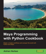 Maya Programming with Python Cookbook : Master complex workflows and conquer the world with Python and Maya - Adrian Herbez