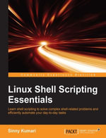 Linux Shell Scripting Essentials : Learn shell scripting to solve complex shell-related problems and to efficiently automate your day-to-day tasks - Sinny Kumari