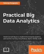 Practical Big Data Analytics : Hands-on techniques to implement enterprise analytics and machine learning using Hadoop, Spark, NoSQL and R - Nataraj Dasgupta