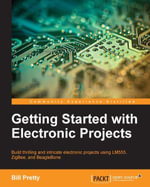 Getting Started with Electronic Projects : Build thrilling and intricate electronic projects using LM555, ZigBee, and BeagleBone - Bill Pretty