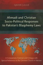 Ahmadi and Christian Socio-Political Responses to Pakistan's Blasphemy Laws : A Comparison, Contrast and Critique with Special Reference to the Christian Church in Pakistan - Qaiser Julius