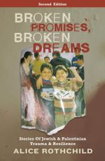 Broken Promises, Broken Dreams : Stories of Jewish and Palestinian Trauma and Resilience - Alice Rothchild