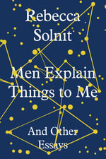 Men Explain Things to Me : And Other Essays - Rebecca Solnit
