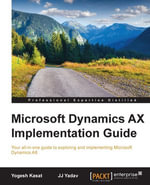 Microsoft Dynamics AX Implementation Guide : Your all-in-one guide to exploring and implementing Microsoft Dynamics AX - Yogesh Kasat