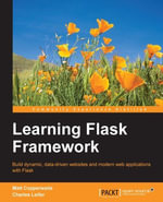 Learning Flask Framework : Build dynamic, data-driven websites and modern web applications with Flask - Charles Leifer Matt Copperwaite