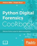 Python Digital Forensics Cookbook : Over 60 recipes to help you learn digital forensics and leverage Python scripts to amplify your examinations - Chapin Bryce Preston Miller